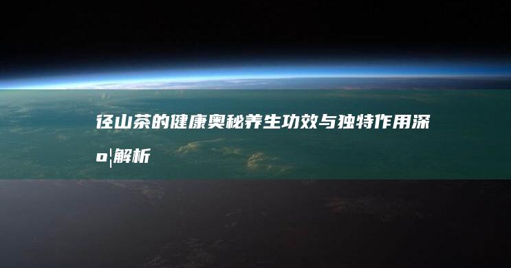 径山茶的健康奥秘：养生功效与独特作用深度解析